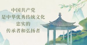 中国共产党是中华优秀传统文化忠实的传承者和弘扬者
