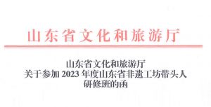 山东省文化和旅游厅 关于参加2023年度山东省非遗工坊带头人 研修班的函